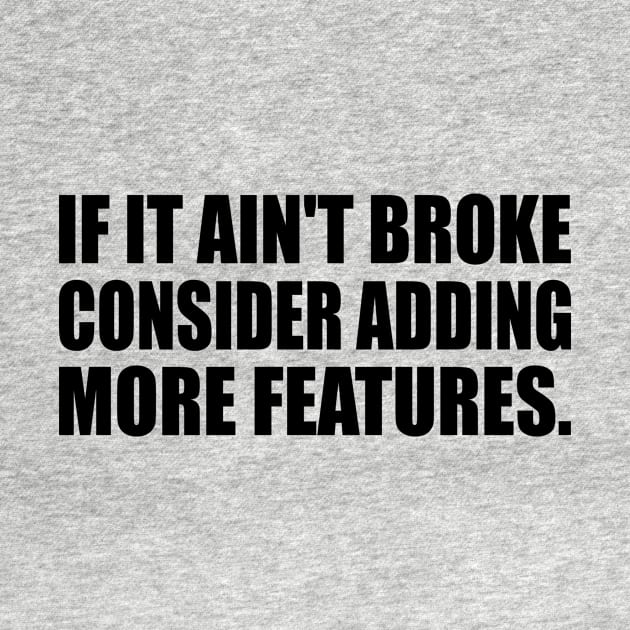 If it ain't broke, consider adding more features - Engineering quote by It'sMyTime